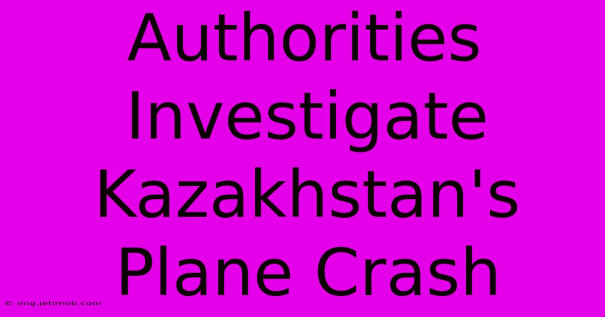 Authorities Investigate Kazakhstan's Plane Crash