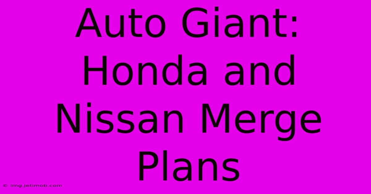 Auto Giant: Honda And Nissan Merge Plans