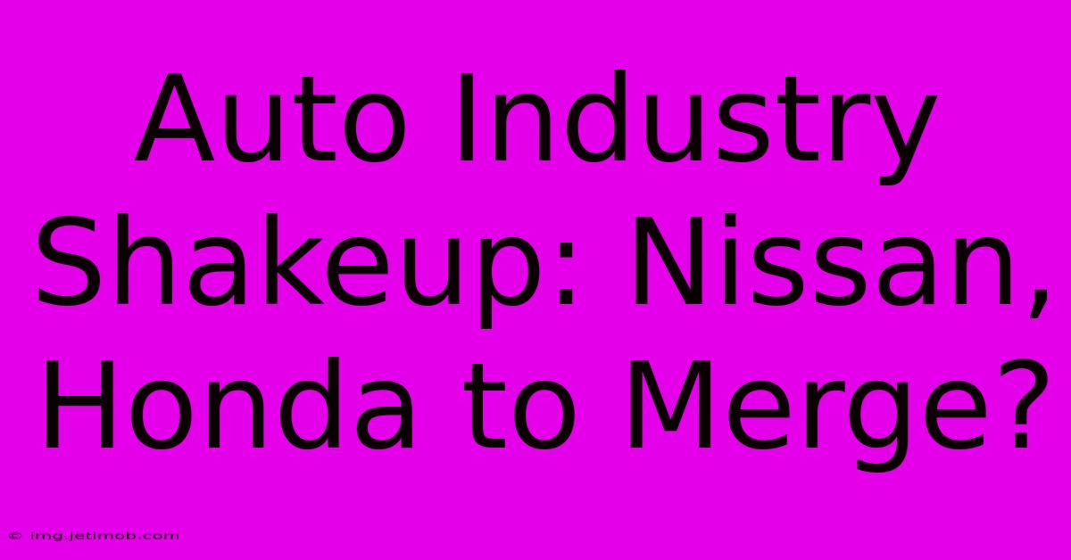 Auto Industry Shakeup: Nissan, Honda To Merge?