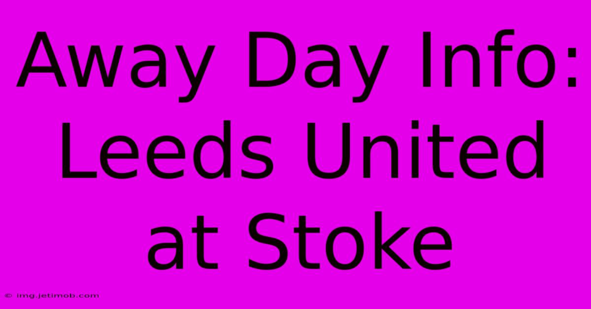 Away Day Info: Leeds United At Stoke