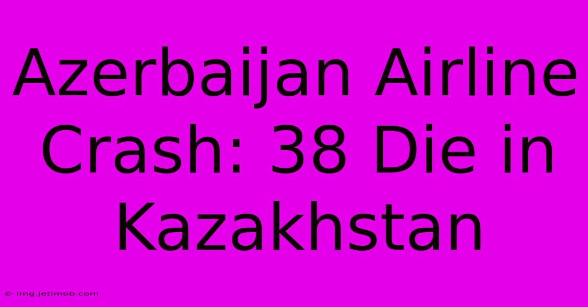 Azerbaijan Airline Crash: 38 Die In Kazakhstan