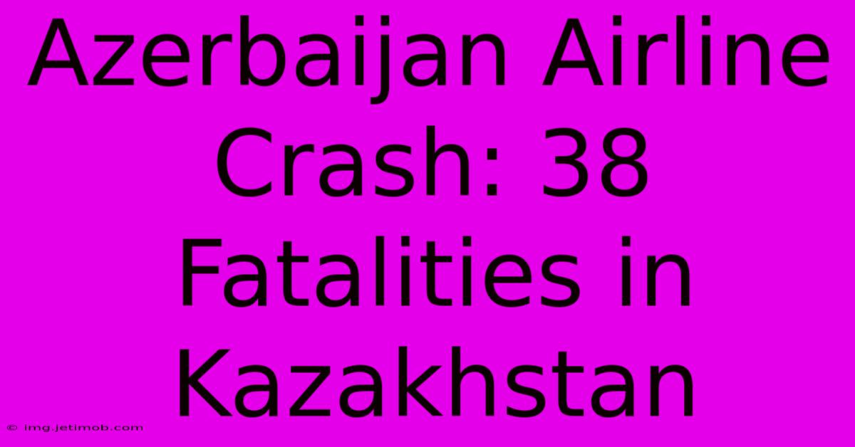 Azerbaijan Airline Crash: 38 Fatalities In Kazakhstan