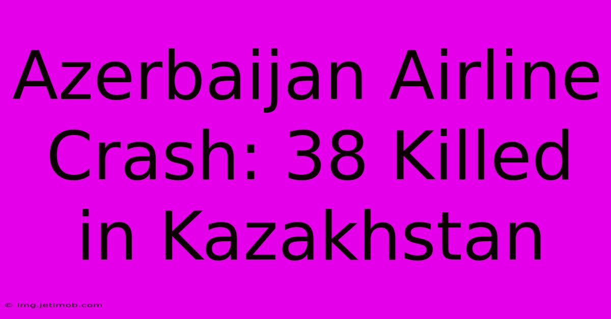 Azerbaijan Airline Crash: 38 Killed In Kazakhstan