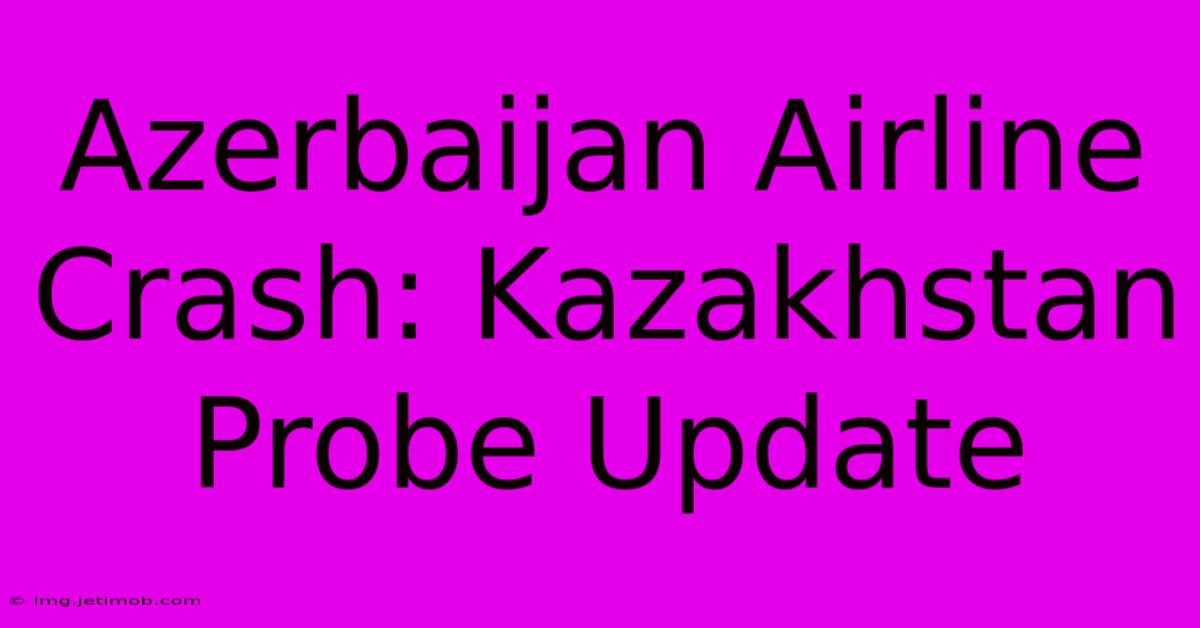 Azerbaijan Airline Crash: Kazakhstan Probe Update