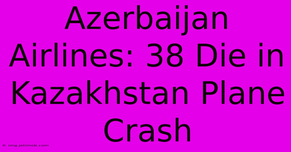 Azerbaijan Airlines: 38 Die In Kazakhstan Plane Crash