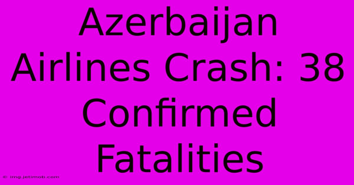 Azerbaijan Airlines Crash: 38 Confirmed Fatalities