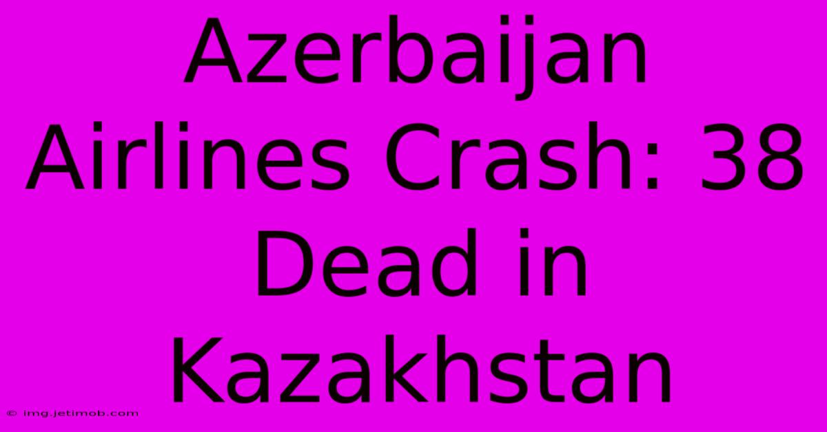 Azerbaijan Airlines Crash: 38 Dead In Kazakhstan