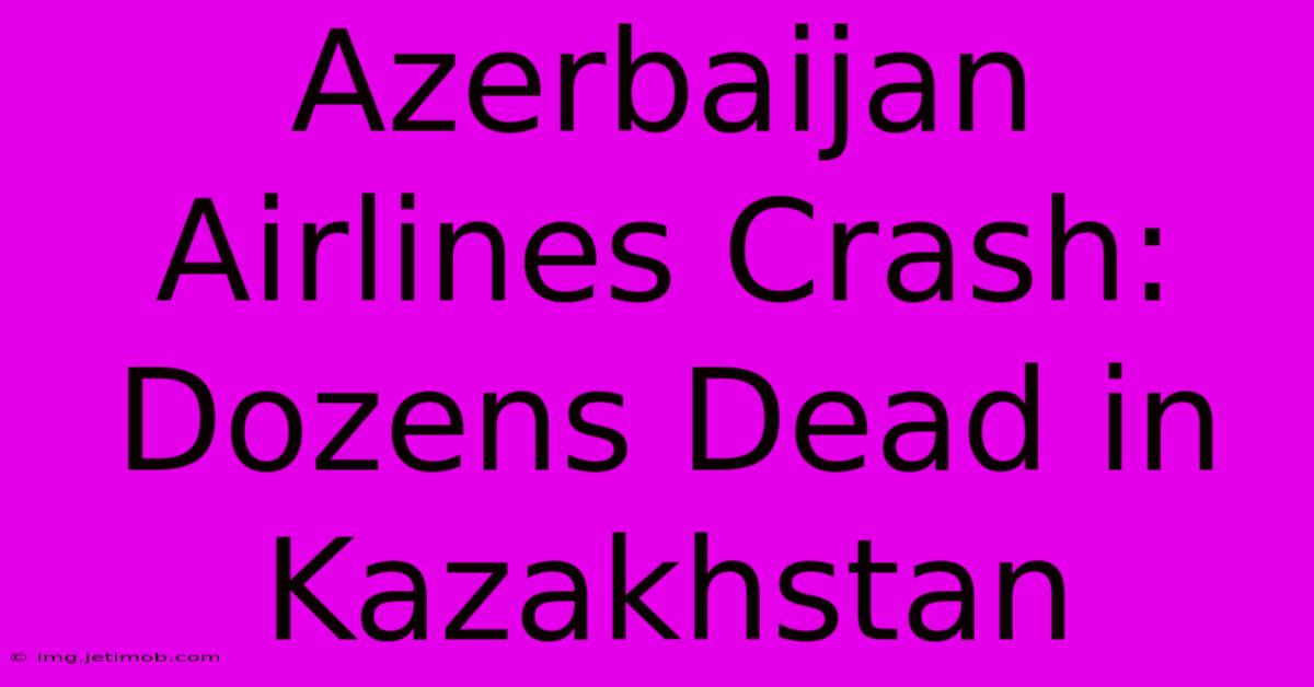 Azerbaijan Airlines Crash: Dozens Dead In Kazakhstan