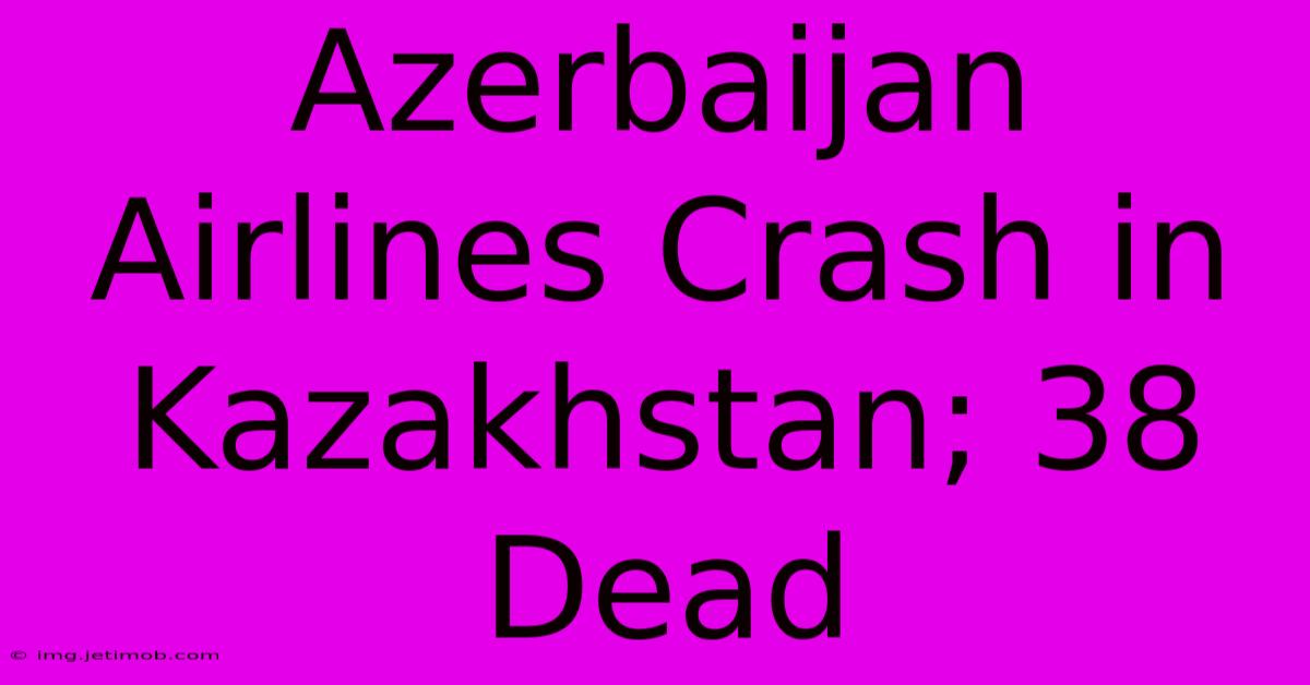 Azerbaijan Airlines Crash In Kazakhstan; 38 Dead