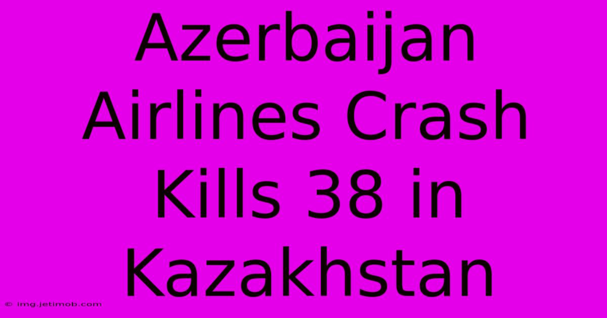 Azerbaijan Airlines Crash Kills 38 In Kazakhstan