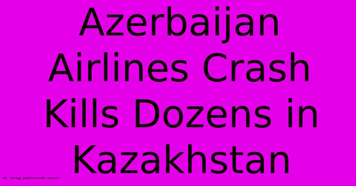 Azerbaijan Airlines Crash Kills Dozens In Kazakhstan