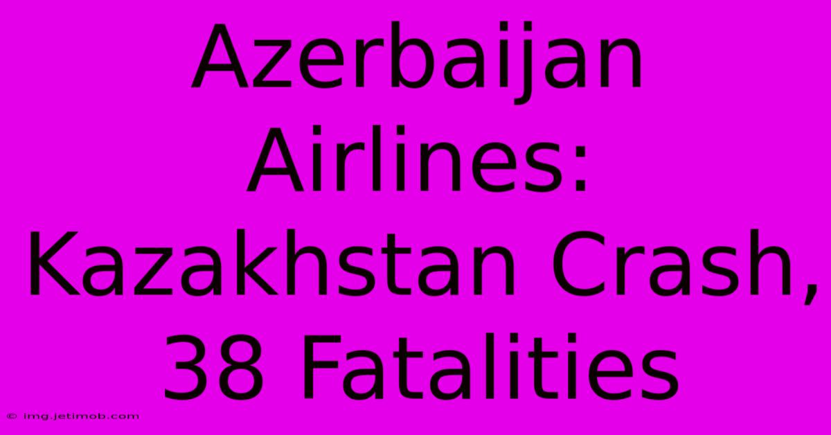 Azerbaijan Airlines: Kazakhstan Crash, 38 Fatalities