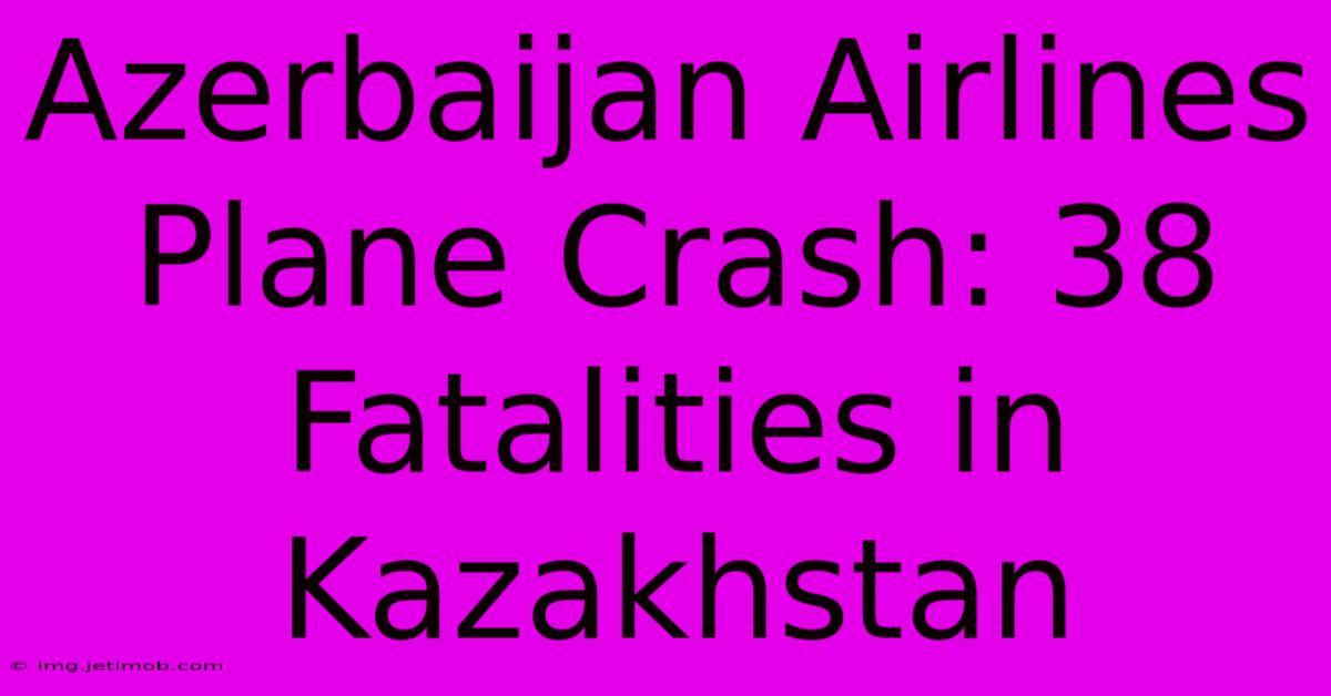 Azerbaijan Airlines Plane Crash: 38 Fatalities In Kazakhstan