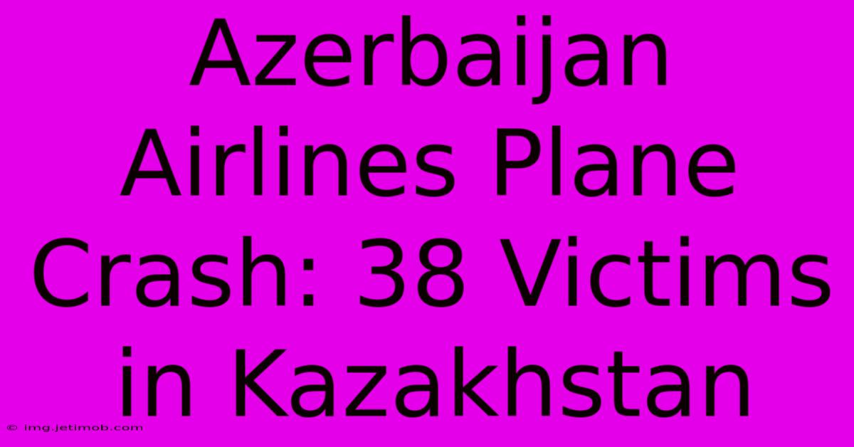 Azerbaijan Airlines Plane Crash: 38 Victims In Kazakhstan