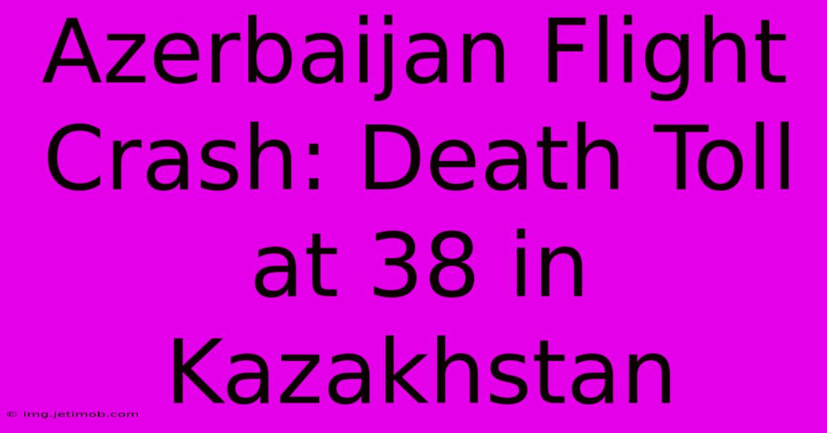 Azerbaijan Flight Crash: Death Toll At 38 In Kazakhstan