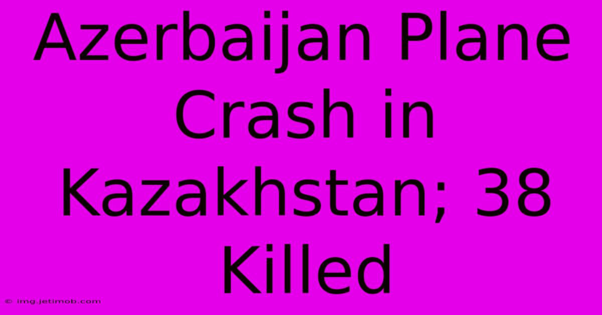 Azerbaijan Plane Crash In Kazakhstan; 38 Killed