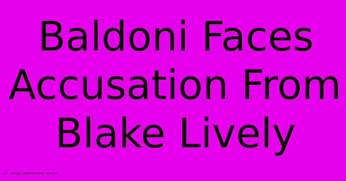 Baldoni Faces Accusation From Blake Lively