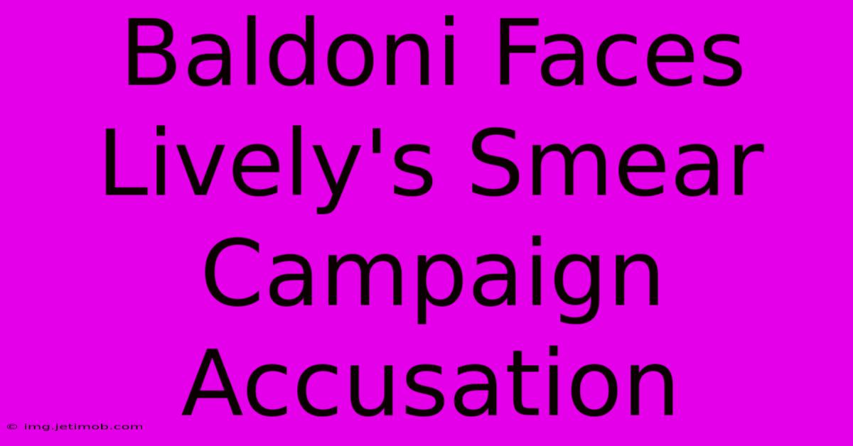 Baldoni Faces Lively's Smear Campaign Accusation