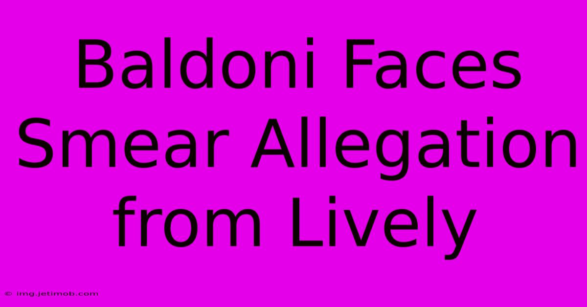 Baldoni Faces Smear Allegation From Lively