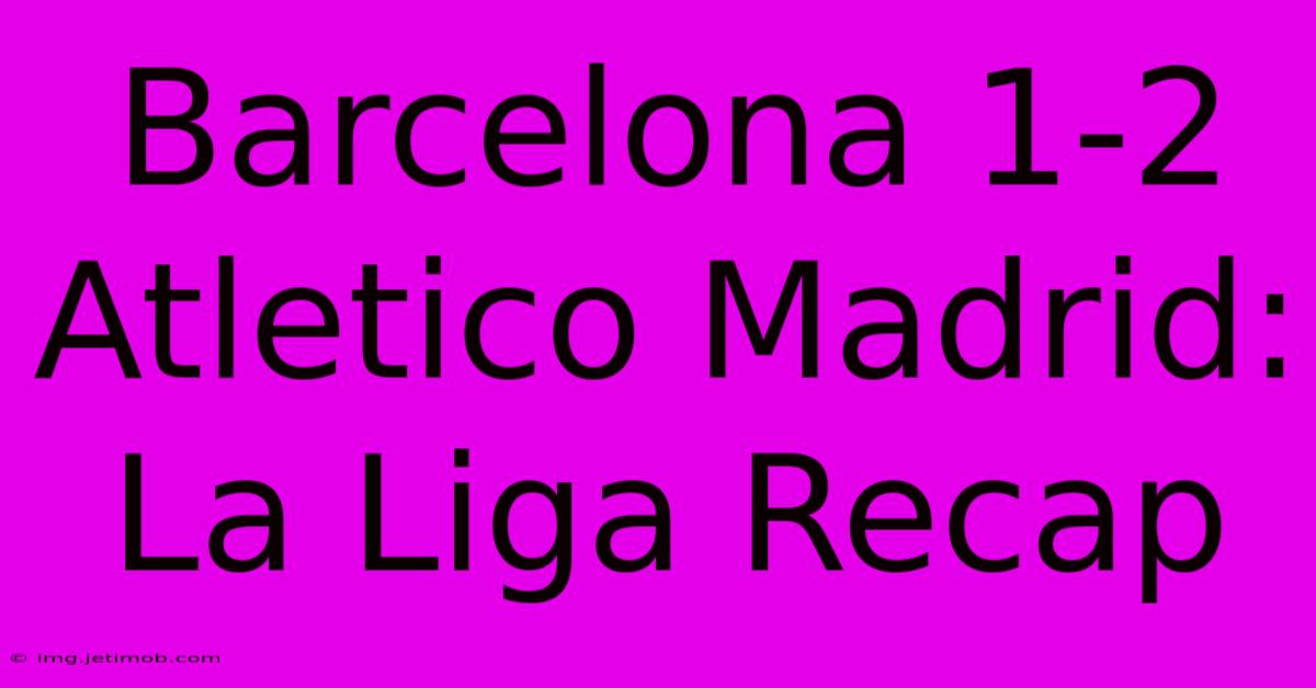 Barcelona 1-2 Atletico Madrid: La Liga Recap