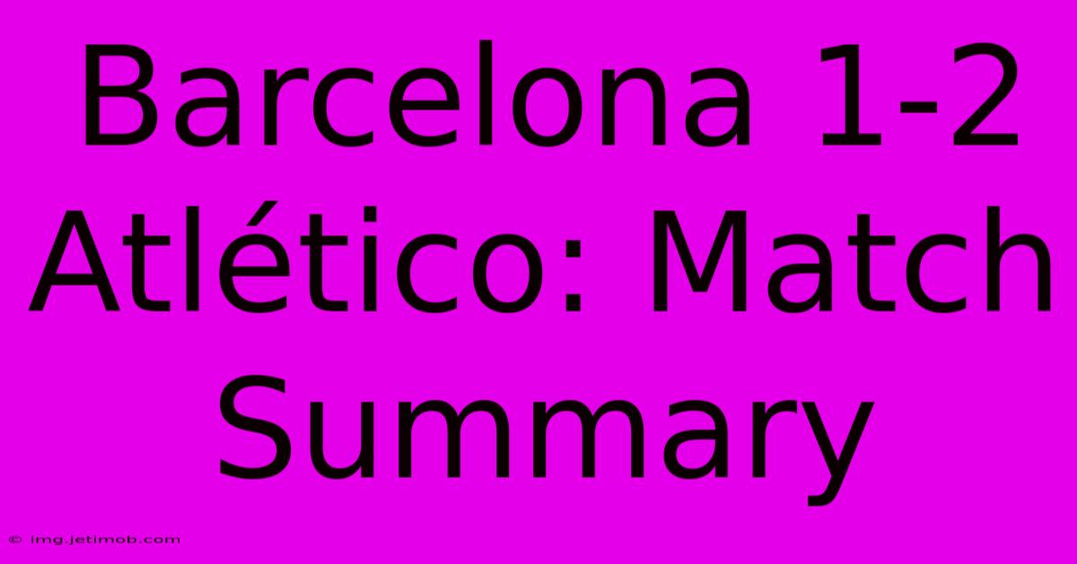 Barcelona 1-2 Atlético: Match Summary