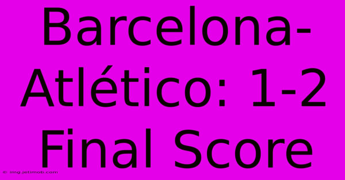 Barcelona-Atlético: 1-2 Final Score