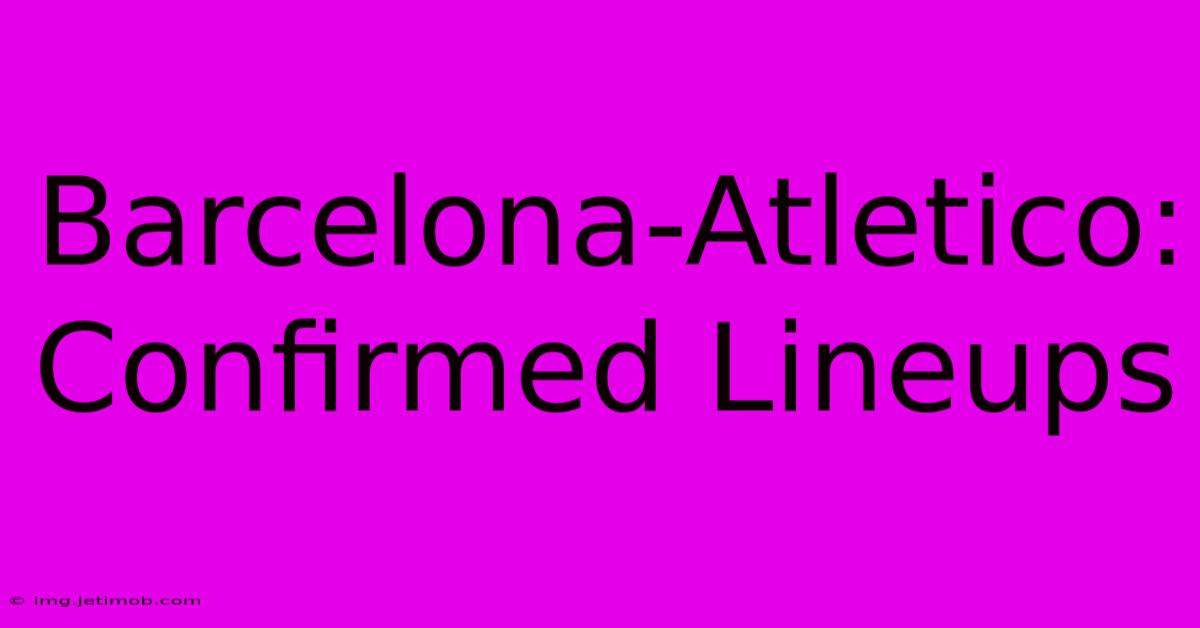 Barcelona-Atletico: Confirmed Lineups