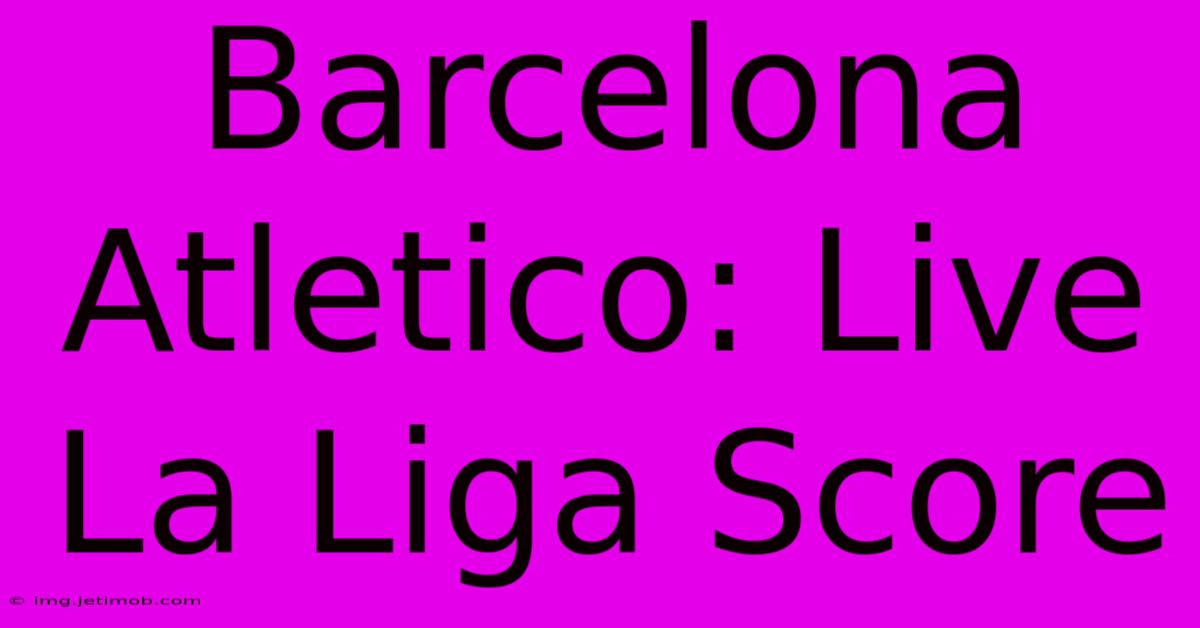 Barcelona Atletico: Live La Liga Score