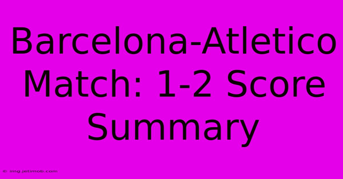 Barcelona-Atletico Match: 1-2 Score Summary