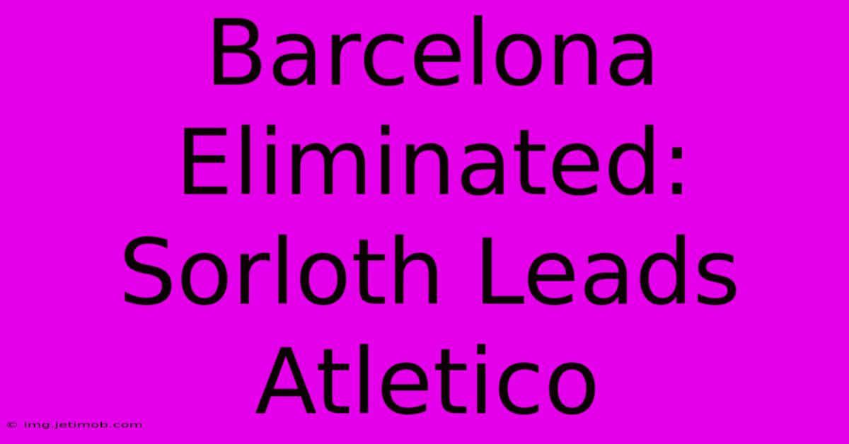 Barcelona Eliminated: Sorloth Leads Atletico