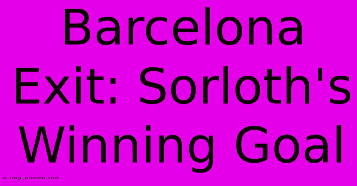 Barcelona Exit: Sorloth's Winning Goal