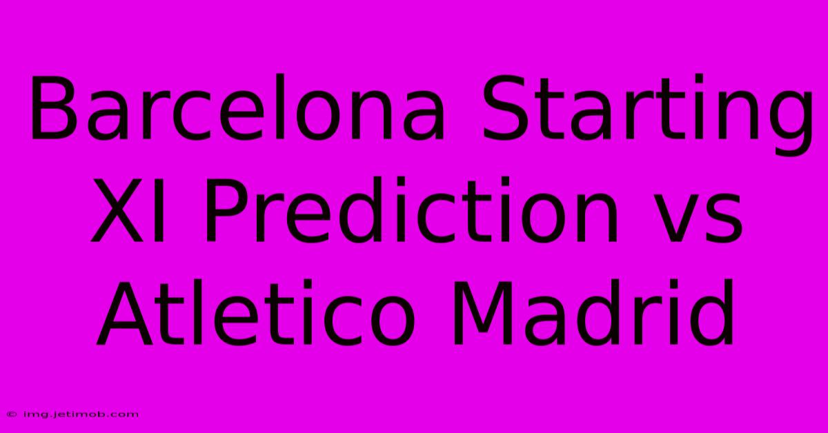 Barcelona Starting XI Prediction Vs Atletico Madrid