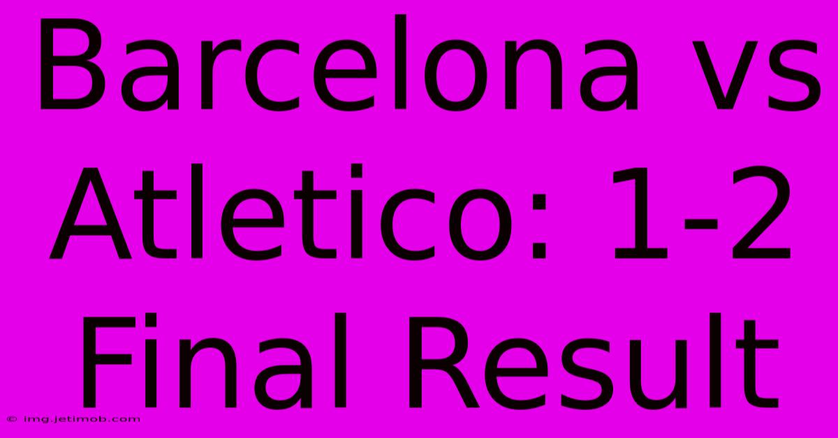 Barcelona Vs Atletico: 1-2 Final Result