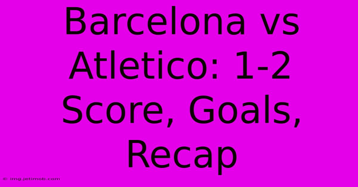 Barcelona Vs Atletico: 1-2 Score, Goals, Recap