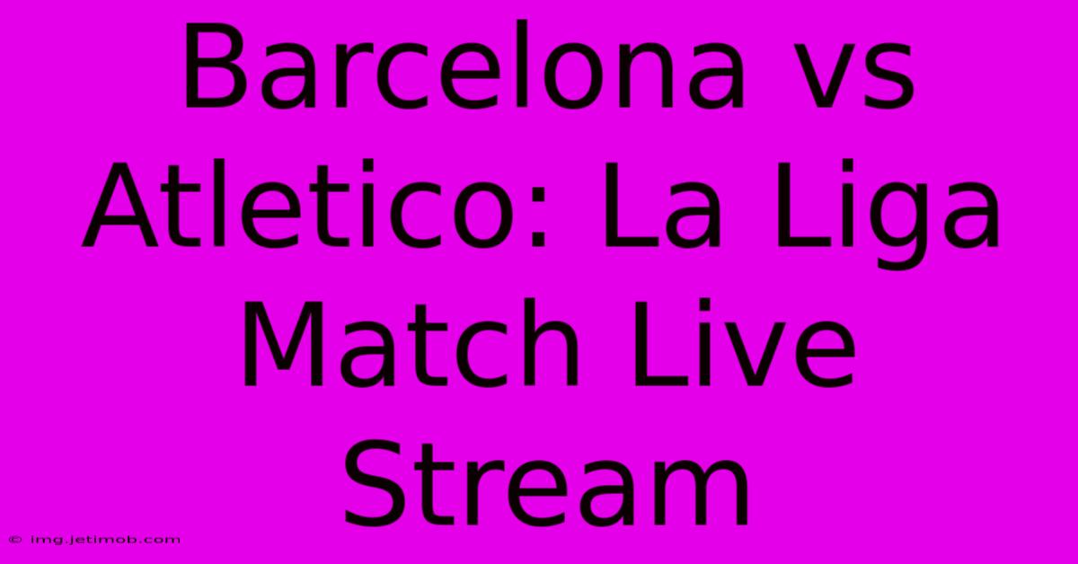 Barcelona Vs Atletico: La Liga Match Live Stream