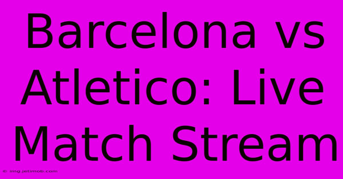 Barcelona Vs Atletico: Live Match Stream