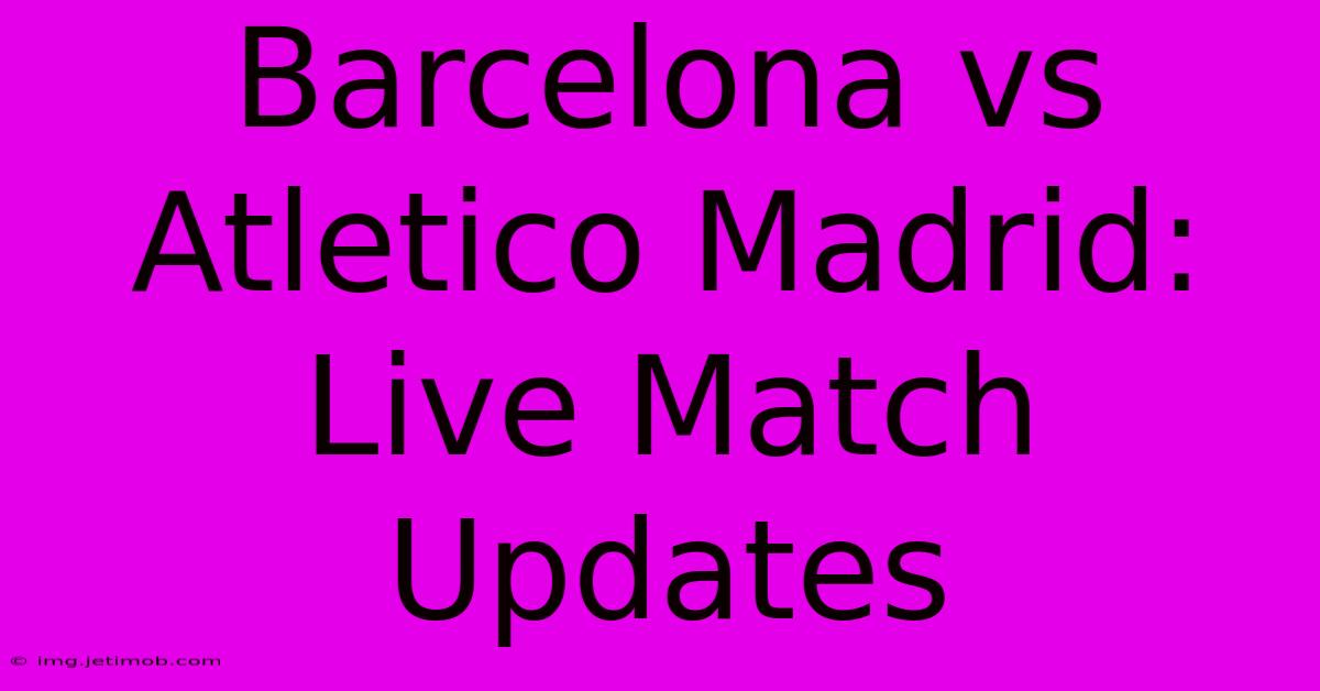 Barcelona Vs Atletico Madrid: Live Match Updates