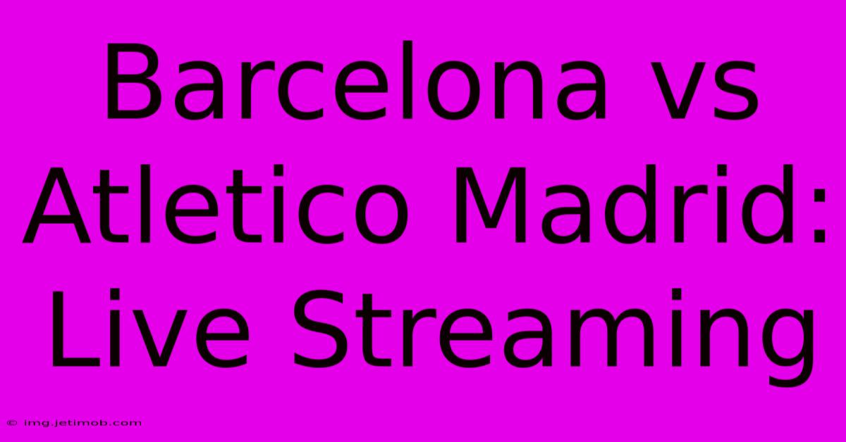 Barcelona Vs Atletico Madrid: Live Streaming