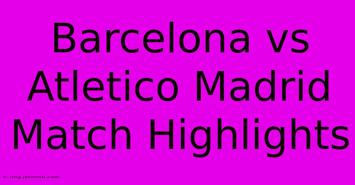 Barcelona Vs Atletico Madrid Match Highlights