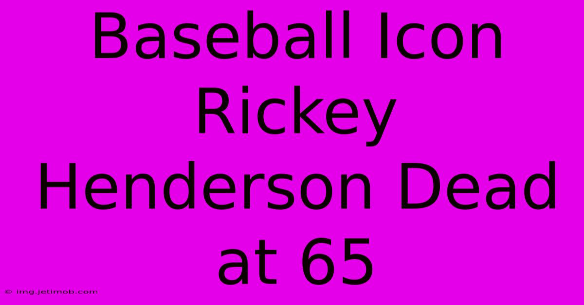 Baseball Icon Rickey Henderson Dead At 65