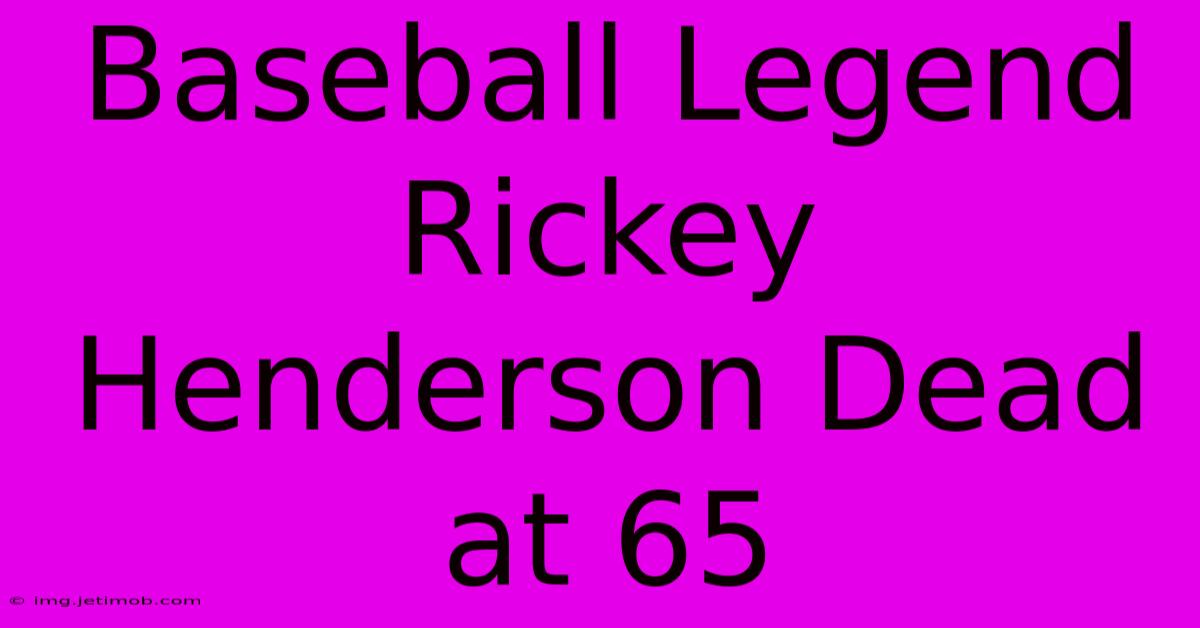 Baseball Legend Rickey Henderson Dead At 65