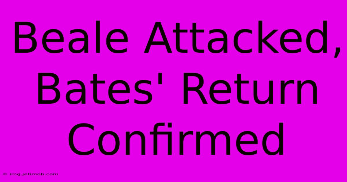 Beale Attacked, Bates' Return Confirmed