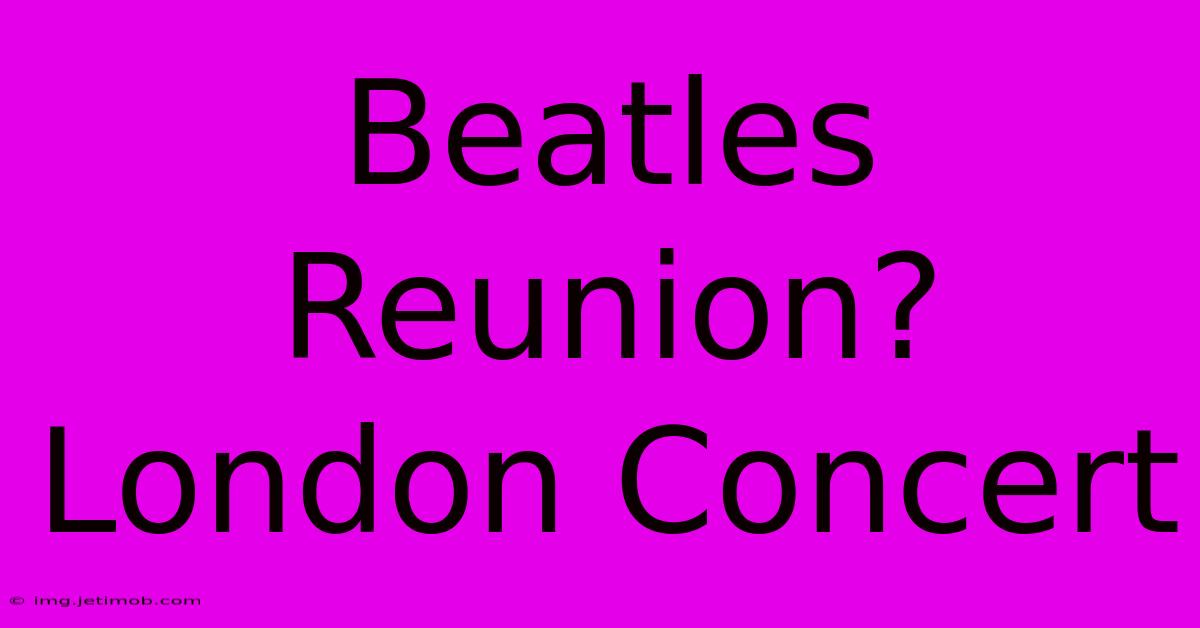 Beatles Reunion? London Concert