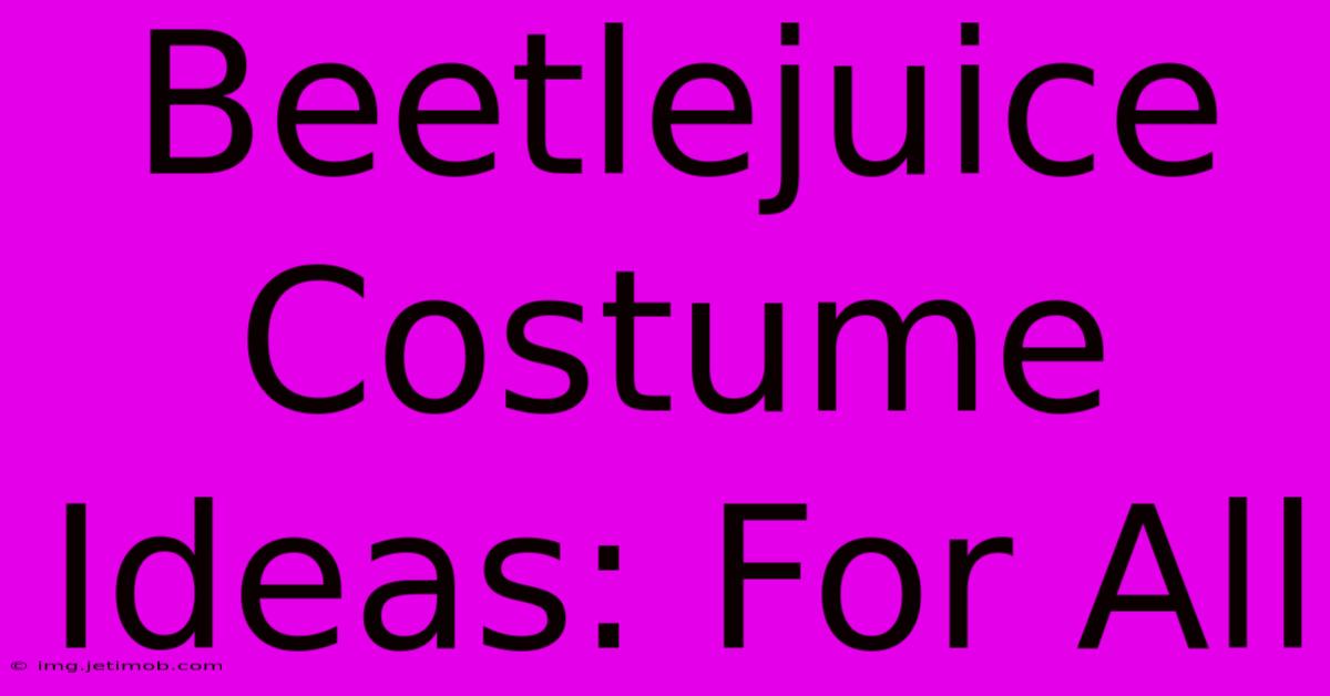 Beetlejuice Costume Ideas: For All