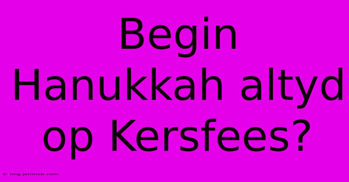 Begin Hanukkah Altyd Op Kersfees?