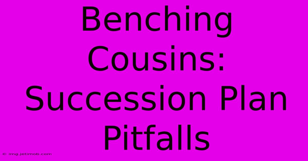 Benching Cousins:  Succession Plan Pitfalls