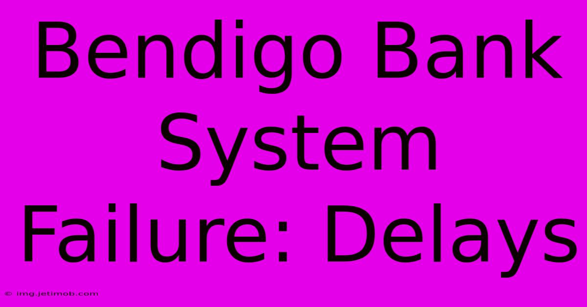 Bendigo Bank System Failure: Delays