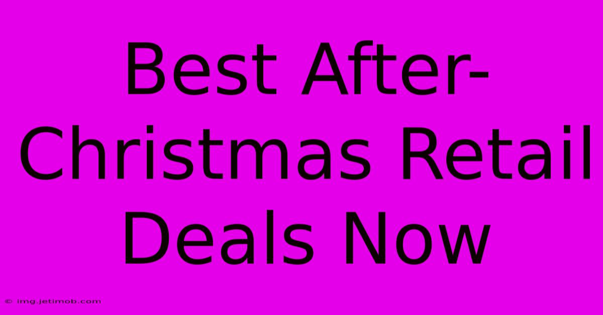 Best After-Christmas Retail Deals Now