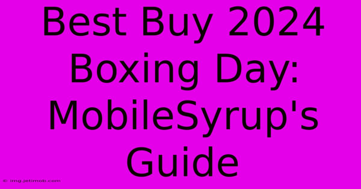 Best Buy 2024 Boxing Day: MobileSyrup's Guide