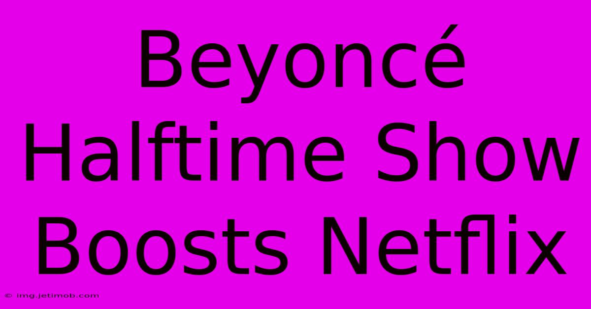 Beyoncé Halftime Show Boosts Netflix